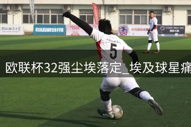 欧联杯32强尘埃落定 埃及球星痛失正赛资格